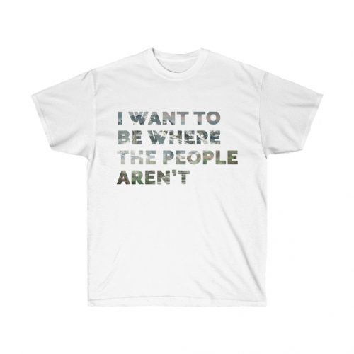 I Want to be Where the People Aren’t T-shirt